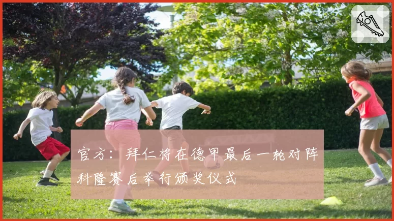 官方：拜仁将在德甲最后一轮对阵科隆赛后举行颁奖仪式