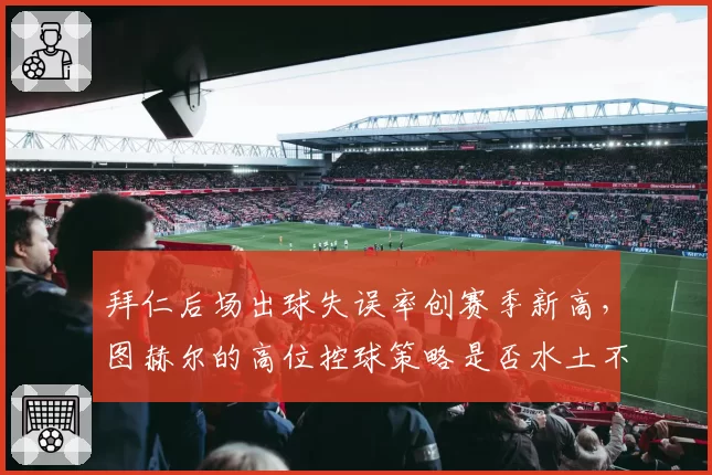 拜仁后场出球失误率创赛季新高，图赫尔的高位控球策略是否水土不服？