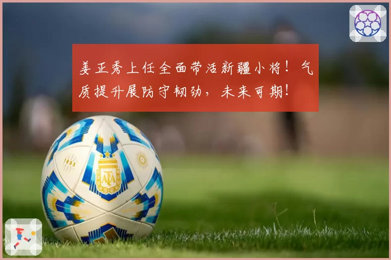 姜正秀上任全面带活新疆小将！气质提升展防守韧劲，未来可期！