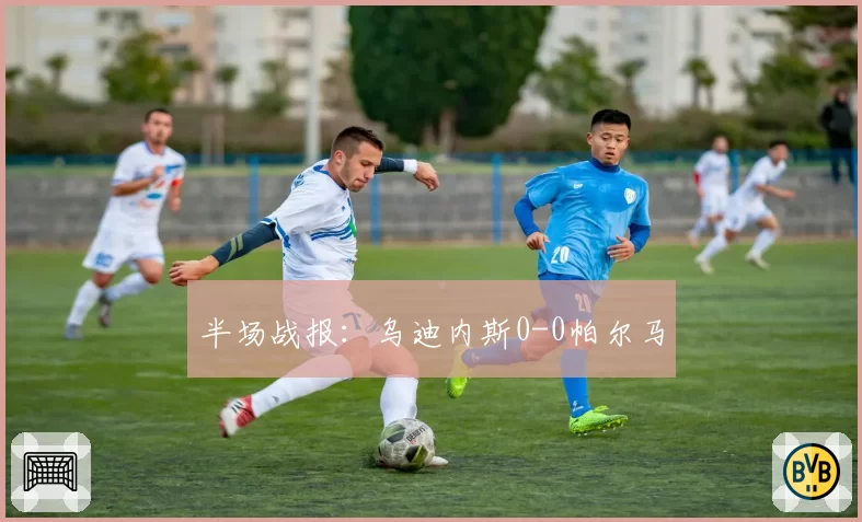 半场战报：乌迪内斯0-0帕尔马