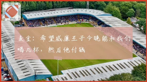 麦金：希望威廉王子今晚能和我们喝几杯，然后他付钱