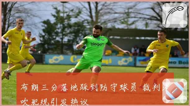 布朗三分落地踩到防守球员 裁判未吹犯规引发热议