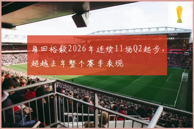 角田裕毅2026年连续11场Q2起步，超越去年整个赛季表现