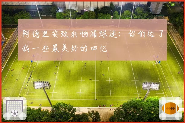 阿德里安致利物浦球迷:你们给了我一些最美好的回忆