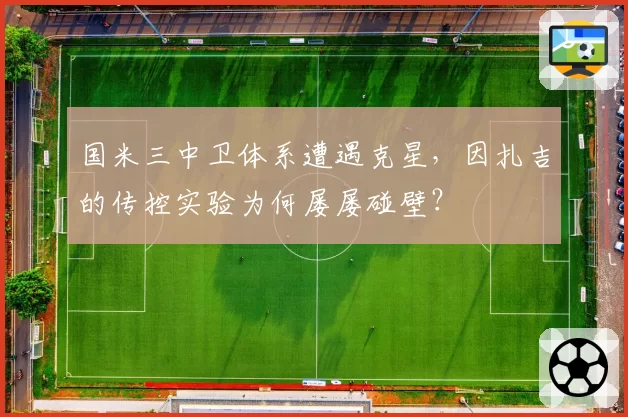 国米三中卫体系遭遇克星，因扎吉的传控实验为何屡屡碰壁？