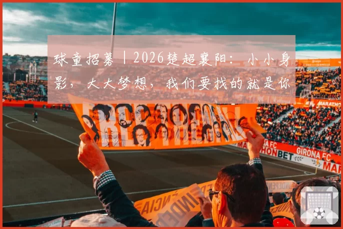 球童招募|2026楚超襄阳:小小身影,大大梦想,我们要找的就是你!