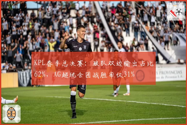 KPL春季总决赛：狼队双边输出占比62%，AG超玩会团战胜率仅31%
