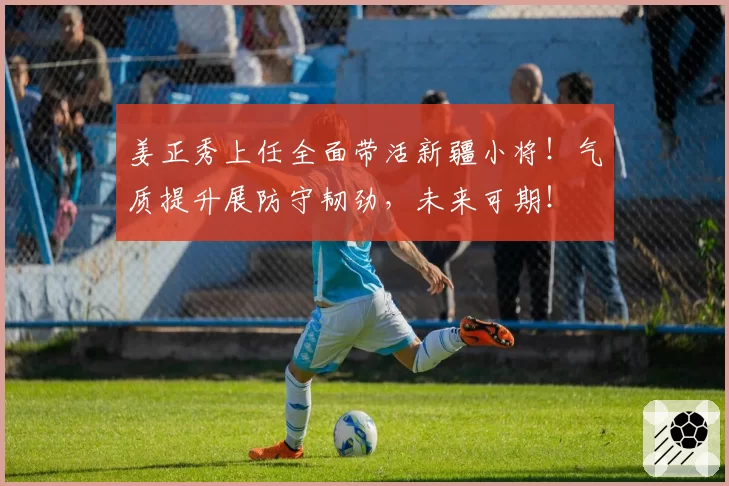 姜正秀上任全面带活新疆小将！气质提升展防守韧劲，未来可期！