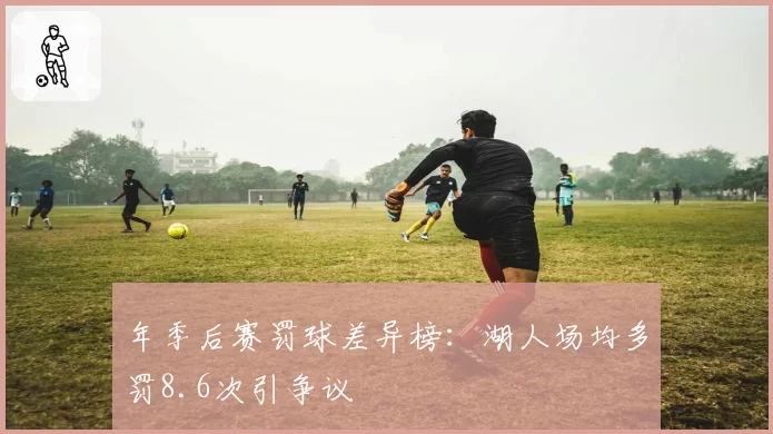 年季后赛罚球差异榜：湖人场均多罚8.6次引争议