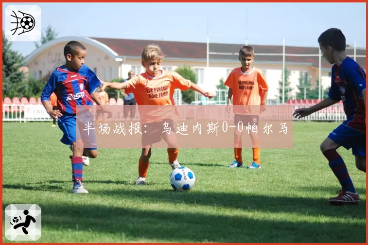 半场战报：乌迪内斯0-0帕尔马